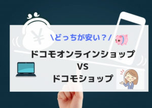 ドコモショップとドコモオンラインショップ価格はどっちが ...